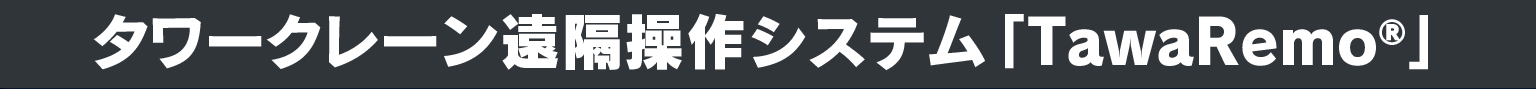 タワークレーン遠隔操作システム「TawaRemo®」