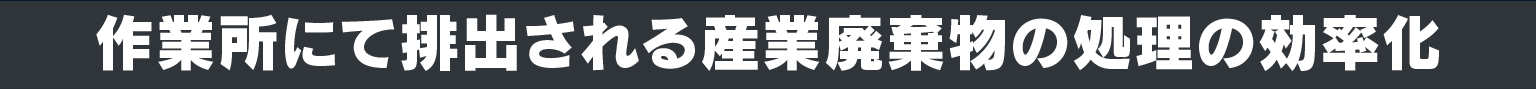作業所にて排出される産業廃棄物の処理の効率化