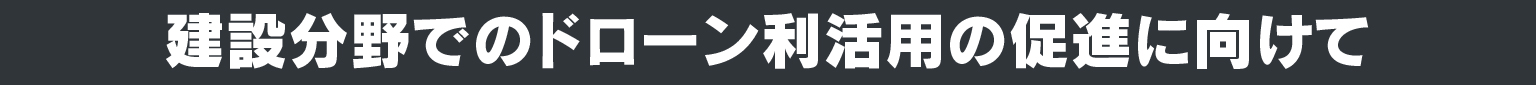 建設分野でのドローン利活用の促進に向けて